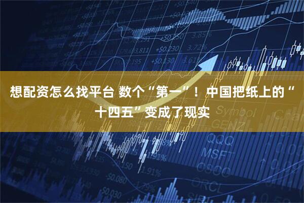 想配资怎么找平台 数个“第一”！中国把纸上的“十四五”变成了现实