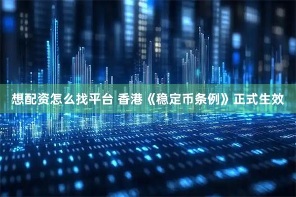 想配资怎么找平台 香港《稳定币条例》正式生效