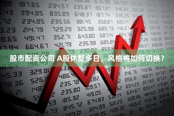 股市配资公司 A股休整多日，风格将如何切换？