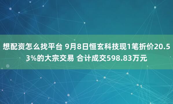 想配资怎么找平台 9月8日恒玄科技现1笔折价20.53%的大宗交易 合计成交598.83万元
