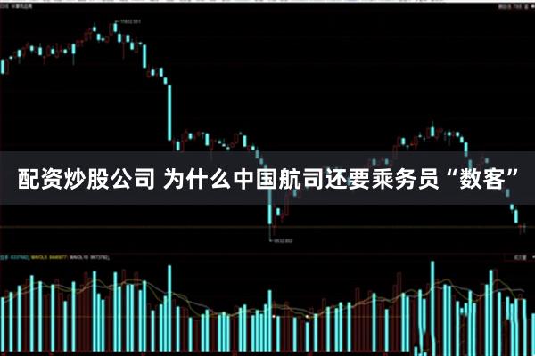 配资炒股公司 为什么中国航司还要乘务员“数客”
