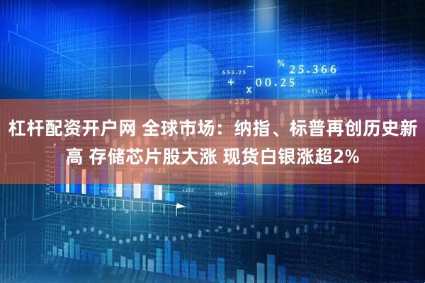 杠杆配资开户网 全球市场：纳指、标普再创历史新高 存储芯片股大涨 现货白银涨超2%
